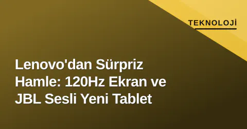 Lenovo'dan Sürpriz Hamle: 120Hz Ekran ve JBL Sesli Yeni Tablet