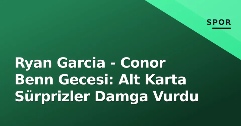 Ryan Garcia - Conor Benn Gecesi: Alt Karta Sürprizler Damga Vurdu görseli