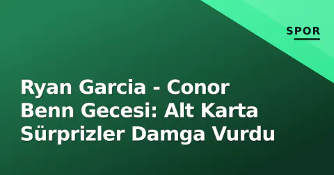 Ryan Garcia - Conor Benn Gecesi: Alt Karta Sürprizler Damga Vurdu
