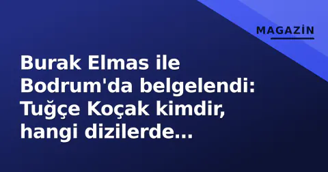 Burak Elmas ile Bodrum'da belgelendi: Tuğçe Koçak kimdir, hangi dizilerde oynadı?