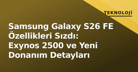 Samsung Galaxy S26 FE Özellikleri Sızdı: Exynos 2500 ve Yeni Donanım Detayları