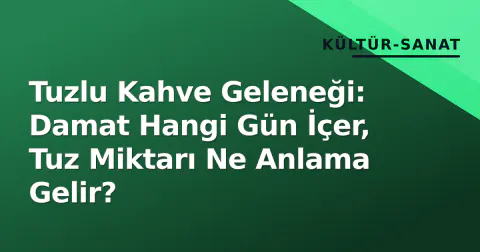 Tuzlu Kahve Geleneği: Damat Hangi Gün İçer, Tuz Miktarı Ne Anlama Gelir?