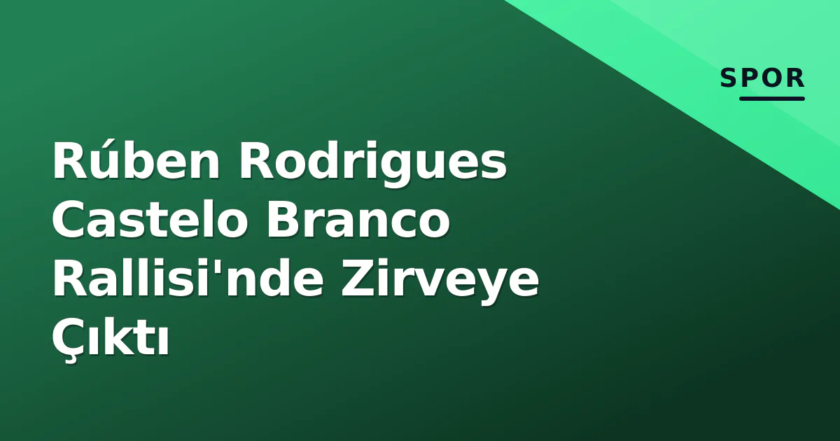 Rúben Rodrigues Castelo Branco Rallisi'nde Zirveye Çıktı Rúben Rodrigues Castelo Branco Rallisi'nde Zirveye Çıktı