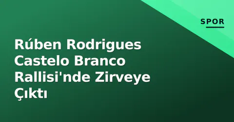 Rúben Rodrigues Castelo Branco Rallisi'nde Zirveye Çıktı