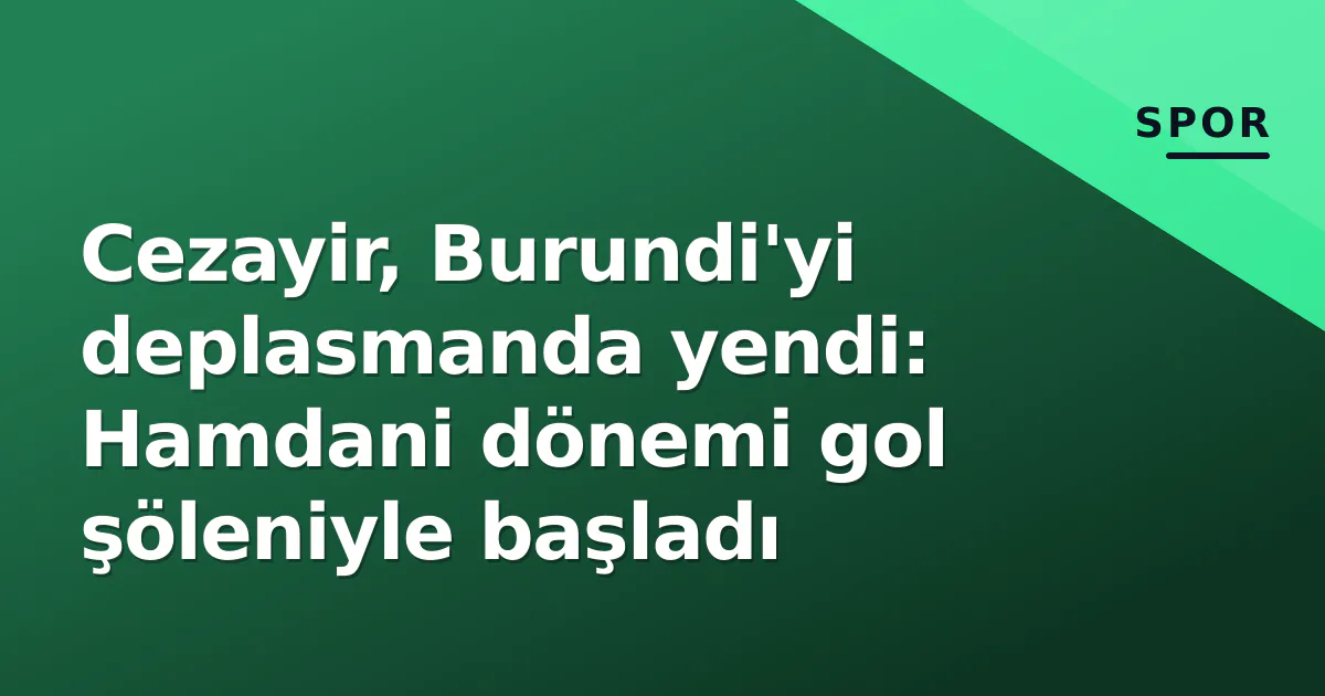 Cezayir, Burundi'yi deplasmanda yendi: Hamdani dönemi gol şöleniyle başladı Cezayir, Burundi'yi deplasmanda yendi: Hamdani dönemi gol şöleniyle başladı