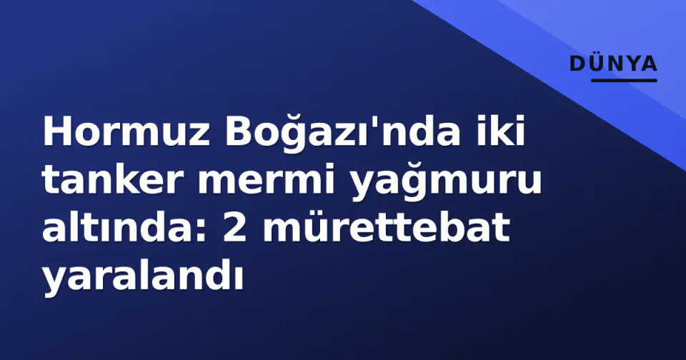 Hormuz Boğazı'nda iki tanker mermi yağmuru altında: 2 mürettebat yaralandı görseli