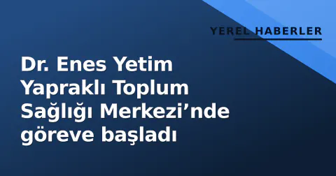 Dr. Enes Yetim Yapraklı Toplum Sağlığı Merkezi’nde göreve başladı Dr. Enes Yetim Yapraklı Toplum Sağlığı Merkezi’nde göreve başladı