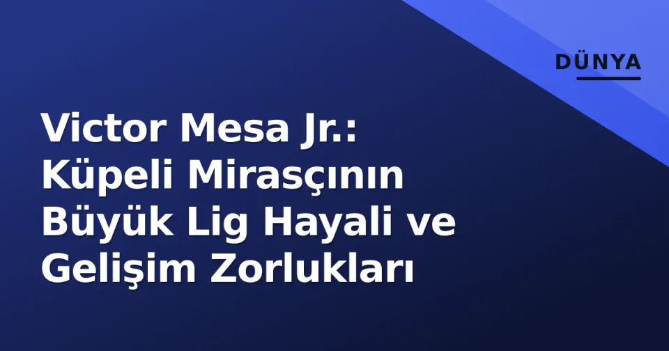 Victor Mesa Jr.: Küpeli Mirasçının Büyük Lig Hayali ve Gelişim Zorlukları görseli