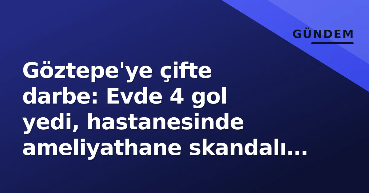 Göztepe'ye çifte darbe: Evde 4 gol yedi, hastanesinde ameliyathane skandalı patladı Göztepe'ye çifte darbe: Evde 4 gol yedi, hastanesinde ameliyathane skandalı patladı