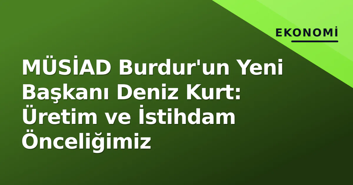 MÜSİAD Burdur'un Yeni Başkanı Deniz Kurt: Üretim ve İstihdam Önceliğimiz MÜSİAD Burdur'un Yeni Başkanı Deniz Kurt: Üretim ve İstihdam Önceliğimiz