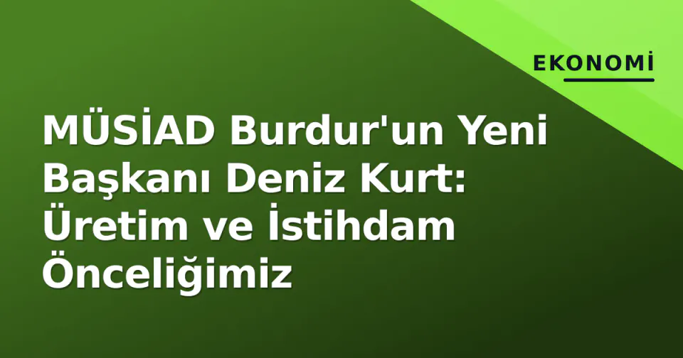 MÜSİAD Burdur'un Yeni Başkanı Deniz Kurt: Üretim ve İstihdam Önceliğimiz görseli