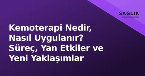 Kemoterapi Nedir, Nasıl Uygulanır? Süreç, Yan Etkiler ve Yeni Yaklaşımlar