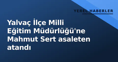 Yalvaç İlçe Milli Eğitim Müdürlüğü'ne Mahmut Sert asaleten atandı