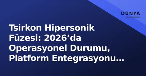 Tsirkon Hipersonik Füzesi: 2026’da Operasyonel Durumu, Platform Entegrasyonu ve Stratejik Dengeler