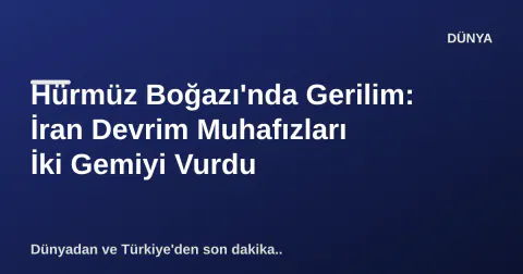 Hürmüz Boğazı'nda Gerilim: İran Devrim Muhafızları İki Gemiyi Vurdu