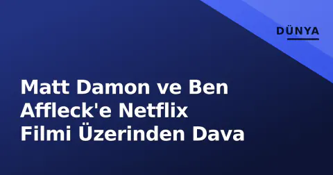 Matt Damon ve Ben Affleck'e Netflix Filmi Üzerinden Dava