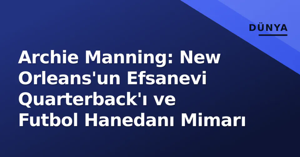 Archie Manning: New Orleans'un Efsanevi Quarterback'ı ve Futbol Hanedanı Mimarı görseli