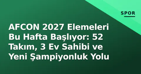 AFCON 2027 Elemeleri Bu Hafta Başlıyor: 52 Takım, 3 Ev Sahibi ve Yeni Şampiyonluk Yolu