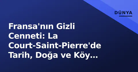 Fransa'nın Gizli Cenneti: La Court-Saint-Pierre'de Tarih, Doğa ve Köy Hayatının İzinde