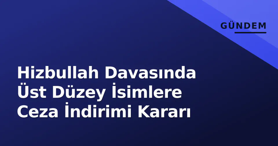 Hizbullah Davasında Üst Düzey İsimlere Ceza İndirimi Kararı görseli