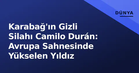 Karabağ'ın Gizli Silahı Camilo Durán: Avrupa Sahnesinde Yükselen Yıldız