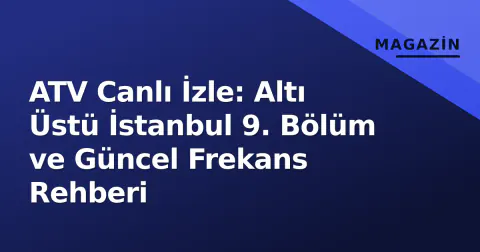 ATV Canlı İzle: Altı Üstü İstanbul 9. Bölüm ve Güncel Frekans Rehberi