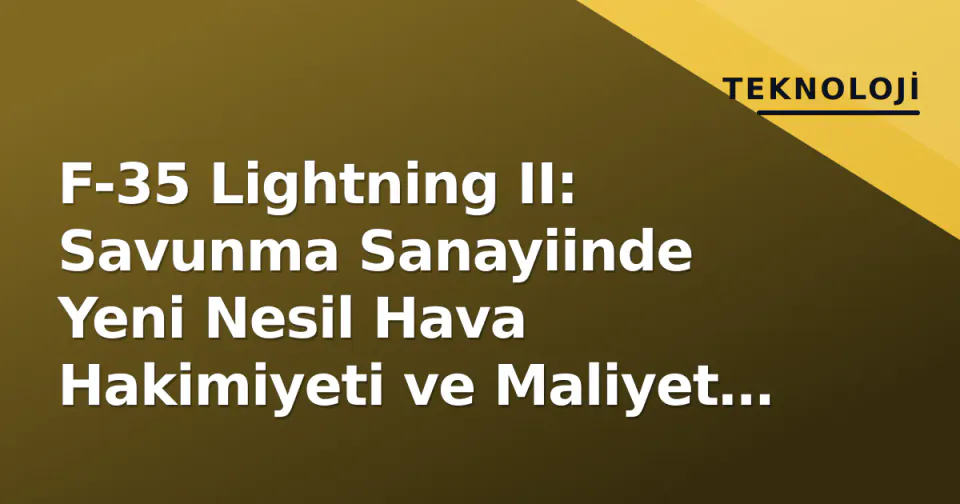 F-35 Lightning II: Savunma Sanayiinde Yeni Nesil Hava Hakimiyeti ve Maliyet Dengesi görseli
