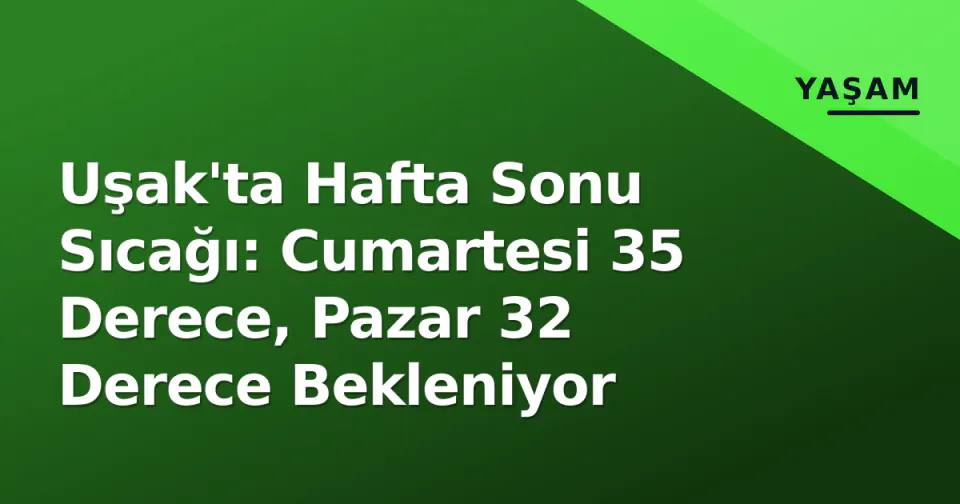 Uşak'ta Hafta Sonu Sıcağı: Cumartesi 35 Derece, Pazar 32 Derece Bekleniyor görseli