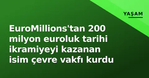 EuroMillions'tan 200 milyon euroluk tarihi ikramiyeyi kazanan isim çevre vakfı kurdu