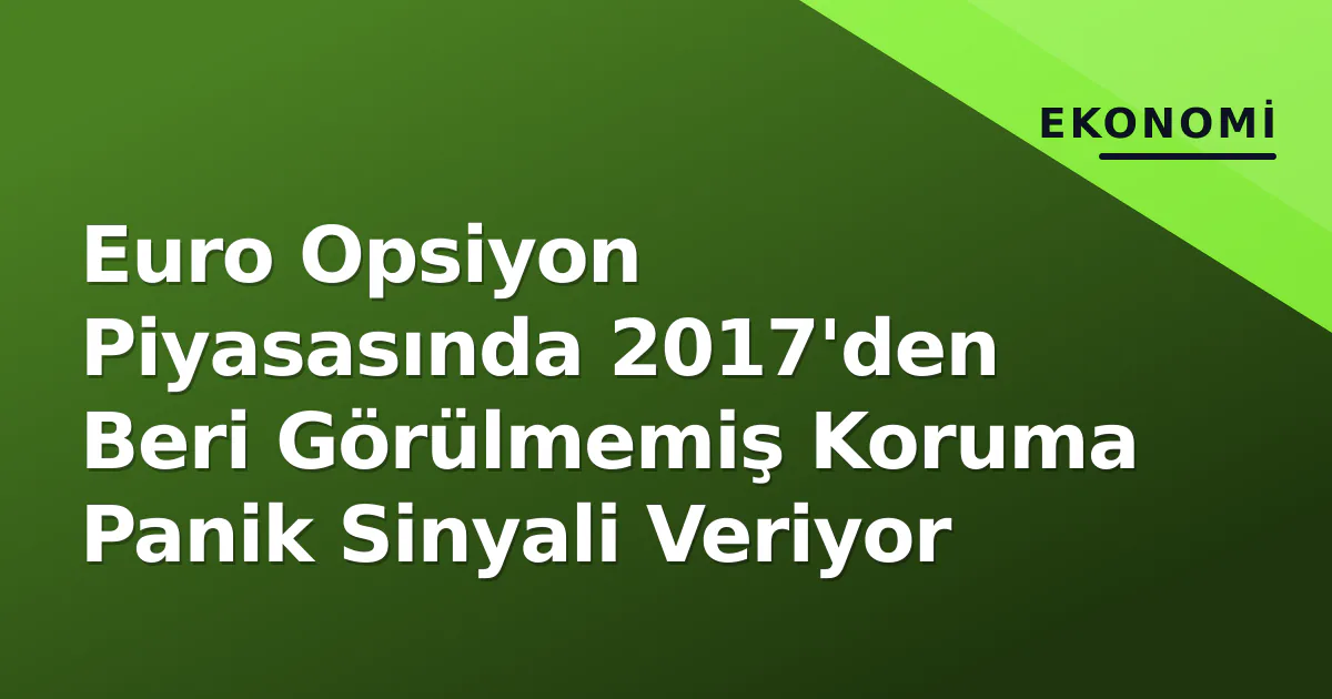 Euro Opsiyon Piyasasında 2017'den Beri Görülmemiş Koruma Panik Sinyali Veriyor Euro Opsiyon Piyasasında 2017'den Beri Görülmemiş Koruma Panik Sinyali Veriyor