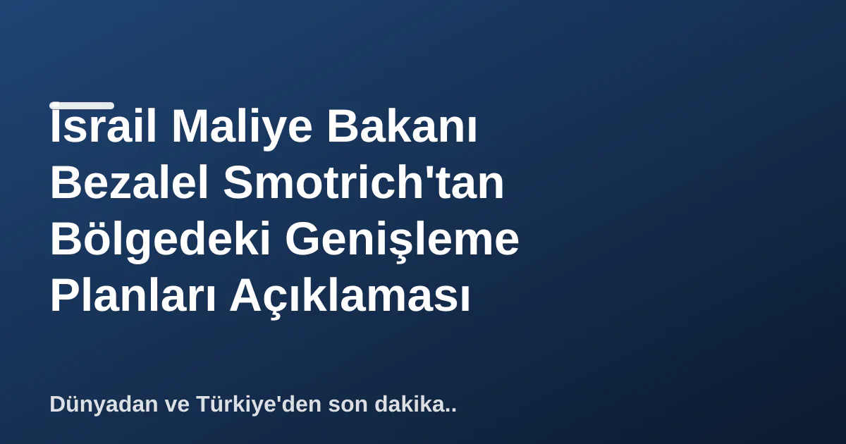İsrail Maliye Bakanı Bezalel Smotrich'tan Bölgedeki Genişleme Planları Açıklaması İsrail Maliye Bakanı Bezalel Smotrich'tan Bölgedeki Genişleme Planları Açıklaması