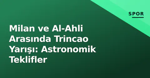Milan ve Al-Ahli Arasında Trincao Yarışı: Astronomik Teklifler