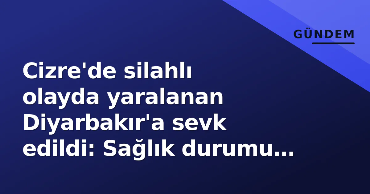 Cizre'de silahlı olayda yaralanan Diyarbakır'a sevk edildi: Sağlık durumu kritik Cizre'de silahlı olayda yaralanan Diyarbakır'a sevk edildi: Sağlık durumu kritik