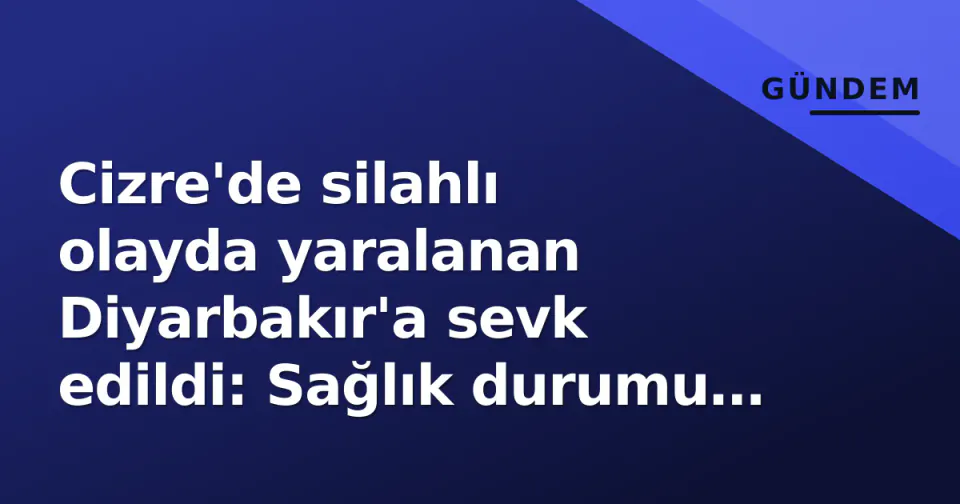 Cizre'de silahlı olayda yaralanan Diyarbakır'a sevk edildi: Sağlık durumu kritik görseli