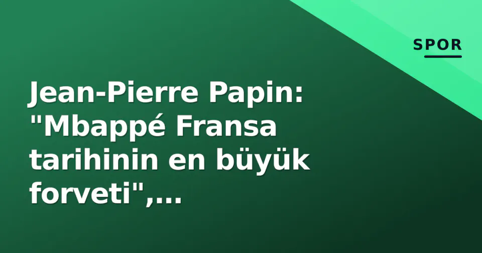 Jean-Pierre Papin: "Mbappé Fransa tarihinin en büyük forveti", Galatasaray-PSG'yi yorumladı görseli