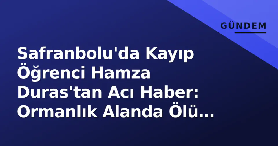Safranbolu'da Kayıp Öğrenci Hamza Duras'tan Acı Haber: Ormanlık Alanda Ölü Bulundu görseli
