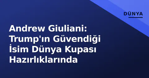 Andrew Giuliani: Trump'ın Güvendiği İsim Dünya Kupası Hazırlıklarında