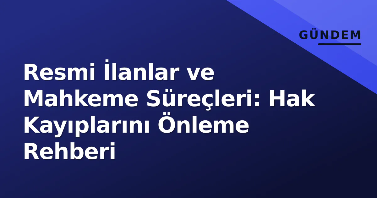 Resmi İlanlar ve Mahkeme Süreçleri: Hak Kayıplarını Önleme Rehberi Resmi İlanlar ve Mahkeme Süreçleri: Hak Kayıplarını Önleme Rehberi