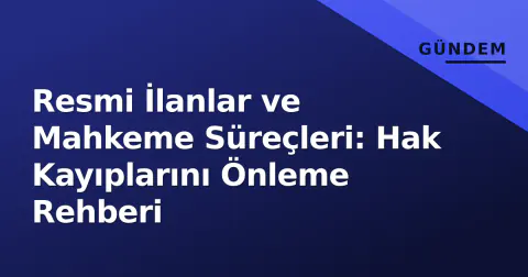 Resmi İlanlar ve Mahkeme Süreçleri: Hak Kayıplarını Önleme Rehberi