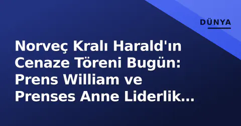 Norveç Kralı Harald'ın Cenaze Töreni Bugün: Prens William ve Prenses Anne Liderlik Edecek