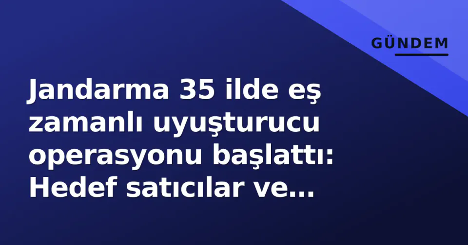 Jandarma 35 ilde eş zamanlı uyuşturucu operasyonu başlattı: Hedef satıcılar ve yasa dışı kenevir ekimleri görseli