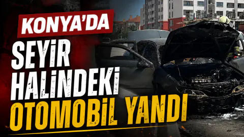 Konya'da Korkutan Manzara: Seyir Halindeki Otomobil Alev Alev Yandı