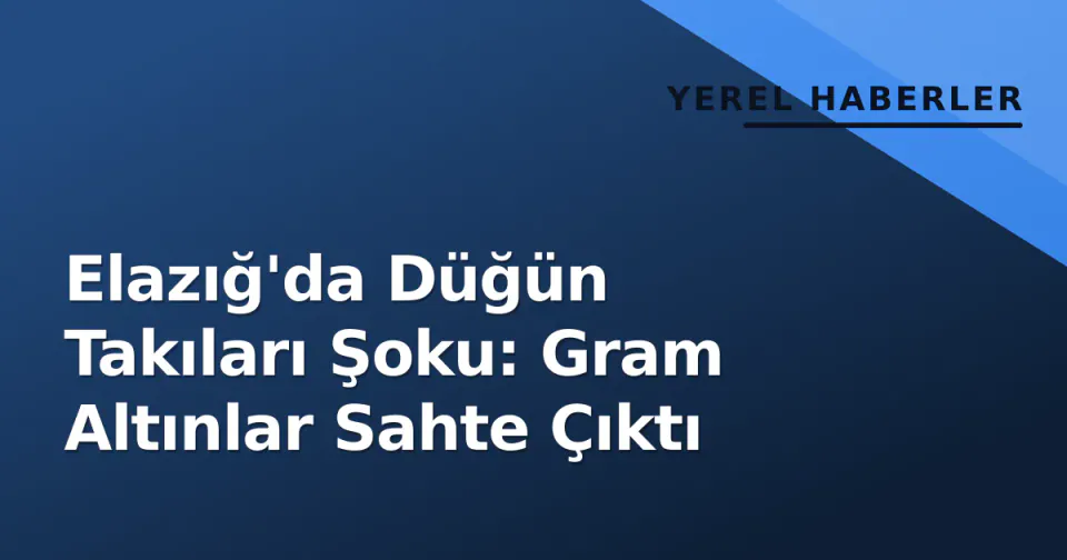 Elazığ'da Düğün Takıları Şoku: Gram Altınlar Sahte Çıktı görseli