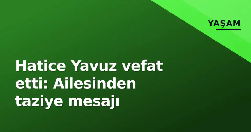 Hatice Yavuz vefat etti: Ailesinden taziye mesajı görseli