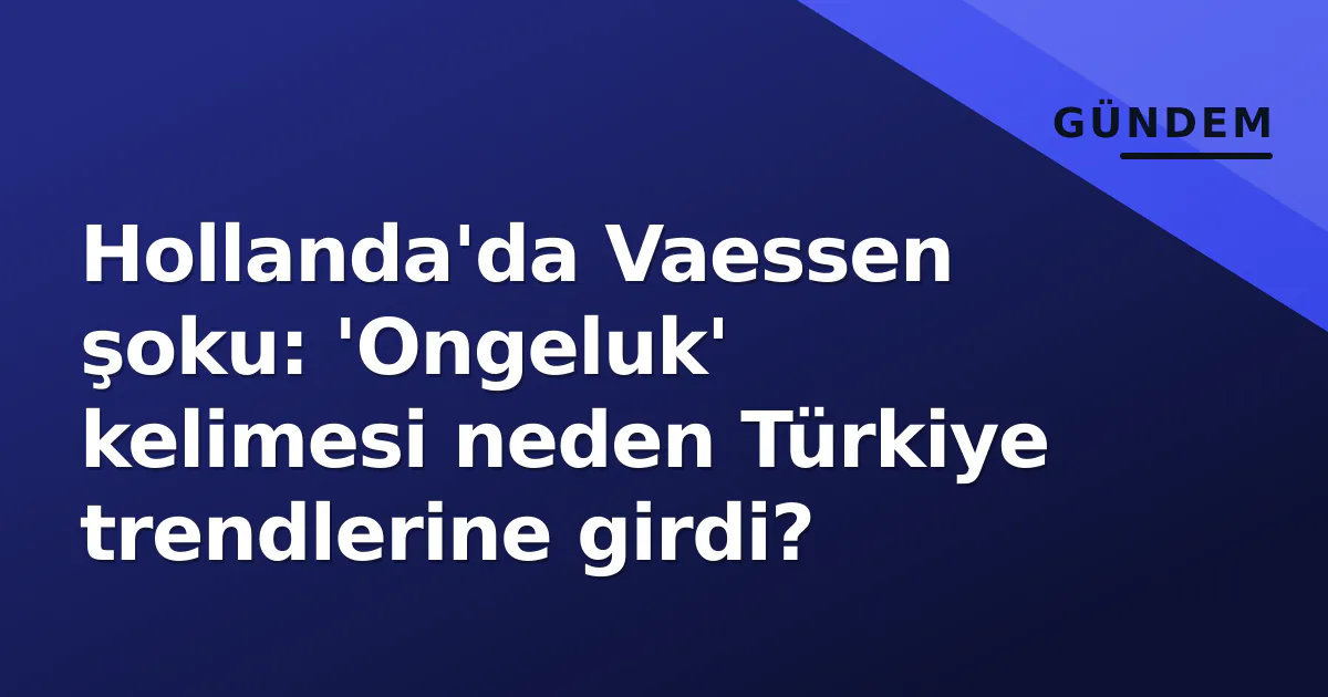 Hollanda'da Vaessen şoku: 'Ongeluk' kelimesi neden Türkiye trendlerine girdi? Hollanda'da Vaessen şoku: 'Ongeluk' kelimesi neden Türkiye trendlerine girdi?