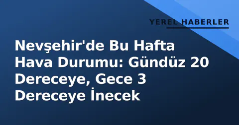 Nevşehir'de Bu Hafta Hava Durumu: Gündüz 20 Dereceye, Gece 3 Dereceye İnecek