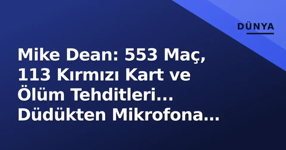 Mike Dean: 553 Maç, 113 Kırmızı Kart ve Ölüm Tehditleri... Düdükten Mikrofona Geçişin Ardındaki Hikaye görseli