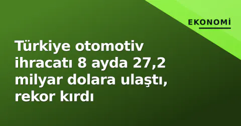 Türkiye otomotiv ihracatı 8 ayda 27,2 milyar dolara ulaştı, rekor kırdı
