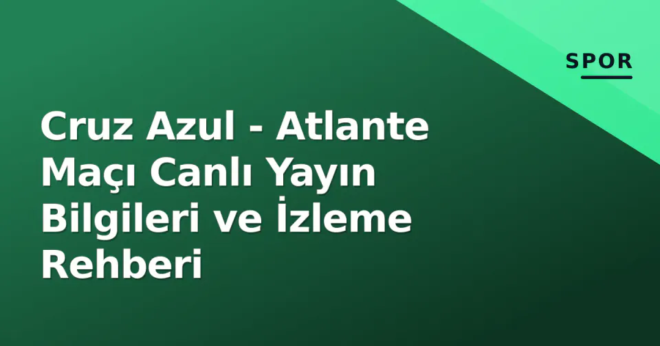 Cruz Azul - Atlante Maçı Canlı Yayın Bilgileri ve İzleme Rehberi görseli