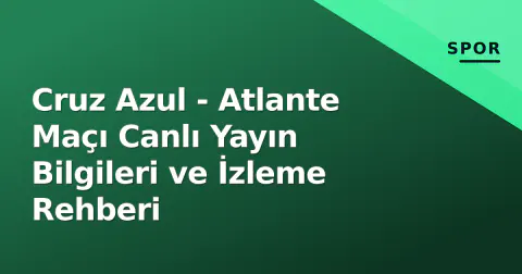Cruz Azul - Atlante Maçı Canlı Yayın Bilgileri ve İzleme Rehberi